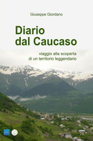 Title: DIARIO DAL CAUCASO - viaggio alla scoperta di un territorio leggendario, Author: Giuseppe Giordano