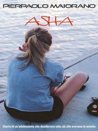 Title: Asha: Desideravo solo ciò che avevano le mie amiche, Author: Pierpaolo Maiorano