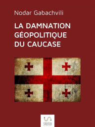 Title: La damnation géopolitique du Caucase, Author: Nodar Gabashvili