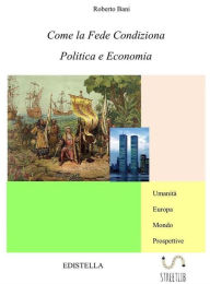 Title: Come la Fede condiziona Politica e Economia, Author: Roberto Bani