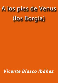 Title: A los pies de Venus (los Borgia), Author: Vicente Blasco Ibáñez