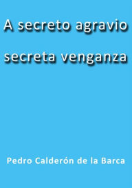 Title: A secreto agravio secreta venganza, Author: Calderón De La Barca