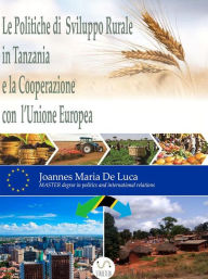 Title: Le Politiche di Sviluppo Rurale in Tanzania e la Cooperazione con l'Unione Europea, Author: Joannes Maria De Luca