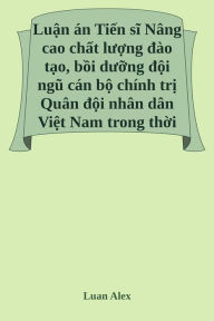 Title: Nâng cao chất lượng đào tạo, bồi dưỡng đội ngũ cán bộ chính trị Quân đội nhân dân Việt Nam trong thời kỳ m&#, Author: Luan Alex