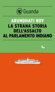 Title: La strana storia dell'assalto al parlamento indiano, Author: Arundhati Roy