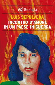 Title: Incontro d'amore in un paese in guerra, Author: Luis Sepúlveda