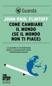 Title: Come cambiare il mondo: (se il mondo non ti piace), Author: John-Paul  Flintoff