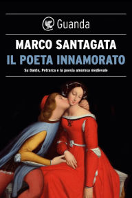 Title: Il poeta innamorato: Su Dante, Petrarca e la poesia medievale, Author: Marco Santagata