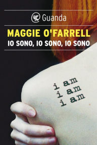 Title: Io sono, io sono, io sono / I Am, I Am, I Am: Seventeen Brushes with Death, Author: Maggie  O'Farrell