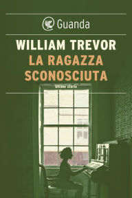 Title: La ragazza sconosciuta: Ultime storie, Author: William Trevor