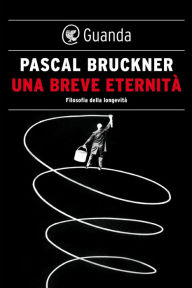 Title: Una breve eternità. Filosofia della longevità, Author: Pascal Bruckner