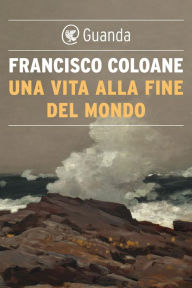 Title: Una vita alla fine del mondo, Author: Francisco Coloane