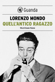 Title: Quell'antico ragazzo: Vita di Cesare Pavese, Author: Lorenzo Mondo