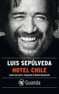Title: Hotel Chile: Scelta dei testi e fotografie di Daniel Mordzinski, Author: Luis Sepúlveda
