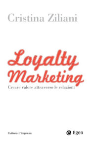 Title: Loyalty Marketing: Creare valore attraverso le relazioni, Author: Cristina Ziliani