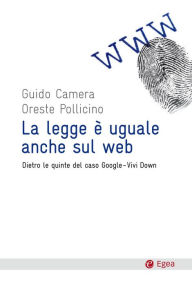 Title: La legge è uguale anche sul web: Dietro le quinte del caso Google-Vivi Down, Author: Guido Camera