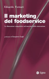 Title: Il marketing del foodservice: Le dimensioni competitive nel mercato della ristorazione, Author: Edoardo Fornari