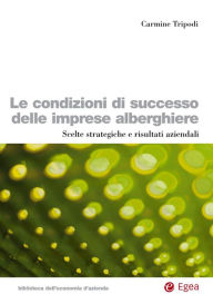Title: Le condizioni di successo delle imprese alberghiere: Scelte strategiche e risultati aziendali, Author: Carmine Tripodi