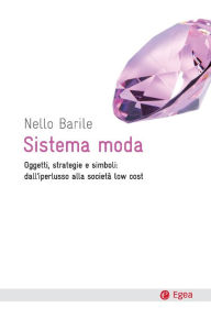 Title: Sistema moda: Oggetti, strategie e simboli: dall'iperlusso alla societ low cost, Author: Nello Barile