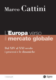 Title: L'Europa verso il mercato globale: Dal XIV al XXI secolo i processi e le dinamiche, Author: Marco Cattini