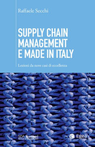 Title: Supply chain management e made in Italy: Lezioni da nove casi di eccellenza, Author: Raffaele Secchi