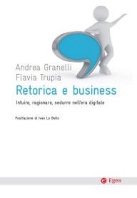 Title: Retorica e business: Intuire, ragionare, sedurre nell'era digitale, Author: Andrea Granelli