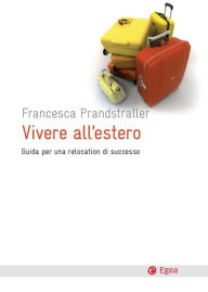 Title: Vivere all'estero: Guida per una relocation di successo, Author: Francesca Prandstraller