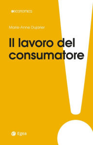 Title: Il lavoro del consumatore: Come co-produciamo ciò che compriamo, Author: Anne-Marie Dujarier