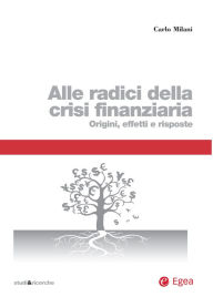Title: Alle radici della crisi finanziaria: Origini, effetti e risposte, Author: Carlo Milani