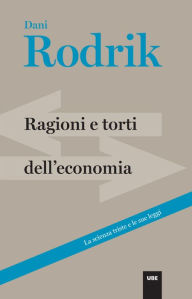 Title: Ragioni e torti dell'economia: La scienza triste e le sue leggi, Author: Dani Rodrik