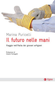 Title: Il futuro nelle mani: Viaggio nell'Italia dei giovani artigiani, Author: Marina Puricelli
