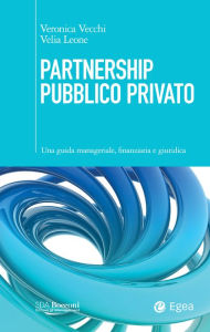 Title: Partnership Pubblico Privato: Una guida manageriale, finanziaria e giuridica, Author: Veronica Vecchi