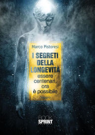 Title: I segreti della longevità essere centenari, ora è possibile, Author: Marco Pistoresi