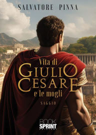 Title: Vita di Giulio Cesare e le mogli, Author: Salvatore Pinna