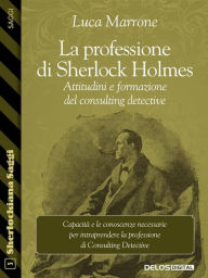 Title: La professione di Sherlock Holmes. Attitudini e formazione del consulting detective, Author: Luca Marrone
