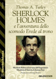 Title: Sherlock Holmes e l'avventura dello scomodo Erede al trono, Author: Thomas A. Turley