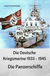 Title: Die Deutsche Kriegsmarine 1933 - 1945: Die Panzerschiffe, Author: Jürgen Prommersberger