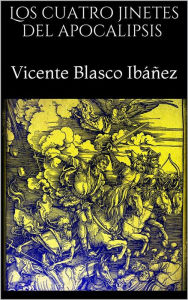 Title: Los cuatro jinetes del apocalipsis, Author: Vicente Blasco Ibáñez