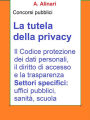 La tutela della Privacy - Sintesi aggiornata per concorsi pubblici: Il Codice di protezione dei dati personali, il diritto di accesso e la trasparenza