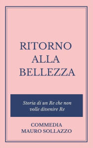 Title: RITORNO ALLA BELLEZZA, storia di un Re che non volle divenire Re, Author: Mauro Sollazzo