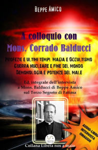 Title: A Colloquio con Mons. Corrado Balducci - Profezie e ultimi tempi, Magia e Occultismo, Guerra nucleare e fine del mondo, Demonologia e potenze del male.: Con l'Audio-libro intervista in OMAGGIO, Author: Beppe Amico