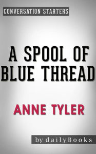 Title: A Spool of Blue Thread: A Novel by Anne Tyler Conversation Starters, Author: Daily Books