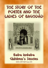 Title: THE STORY OF THE PORTER and THE LADIES OF BAGHDAD - A Children's Story from 1001 Arabian Nights: Baba Indaba Children's Stories - Issue 253, Author: Anon E. Mouse