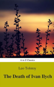 Title: The Death of Ivan Ilych (Complete Version, Best Navigation, Active TOC) (A to Z Classics), Author: Leo Tolstoy