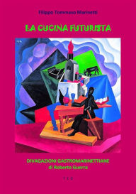 Title: La cucina futurista: Divagazioni Gastromarinettiane, Author: Filippo Tommaso Marinetti