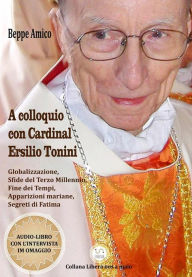 Title: A colloquio con Cardinal Ersilio Tonini: Globalizzazione, Sfide del Terzo Millennio, Fine dei Tempi, Apparizioni mariane, Segreti di Fatima, Author: Beppe Amico