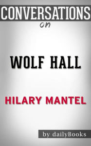 Title: Wolf Hall: by Hilary Mantel??????? Conversation Starters, Author: dailyBooks