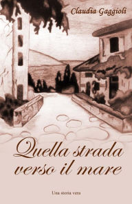 Title: Quella strada verso il mare, Author: Claudia Gaggioli