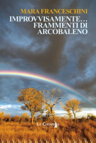 Title: Improvvisamente frammenti di arcobaleno, Author: Mara Franceschini