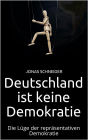 Deutschland ist keine Demokratie: Die Lüge der repräsentativen Demokratie